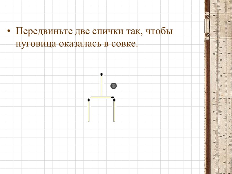 Передвиньте две спички так, чтобы пуговица оказалась в совке.